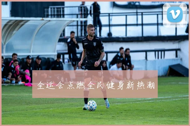 全运会点燃全民健身新热潮