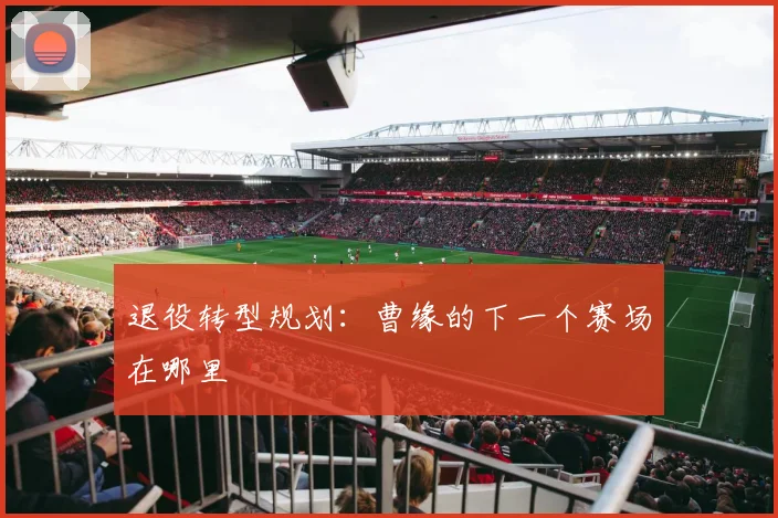 退役转型规划：曹缘的下一个赛场在哪里