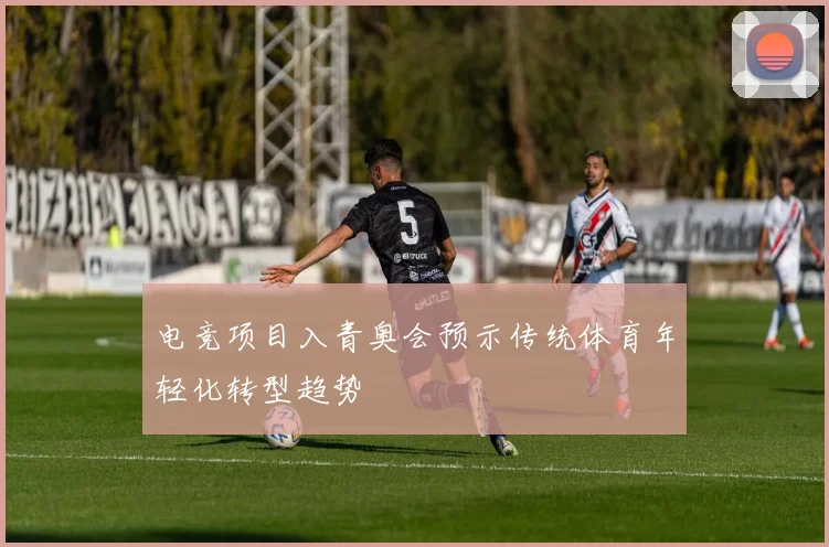 电竞项目入青奥会预示传统体育年轻化转型趋势