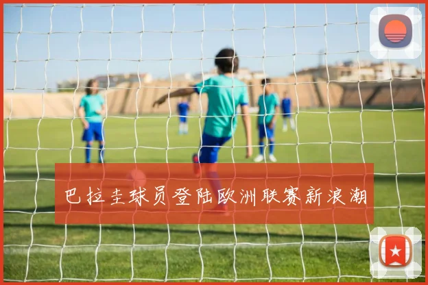 巴拉圭球员登陆欧洲联赛新浪潮