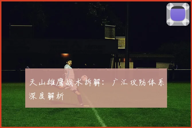 天山雄鹰战术拆解：广汇攻防体系深度解析