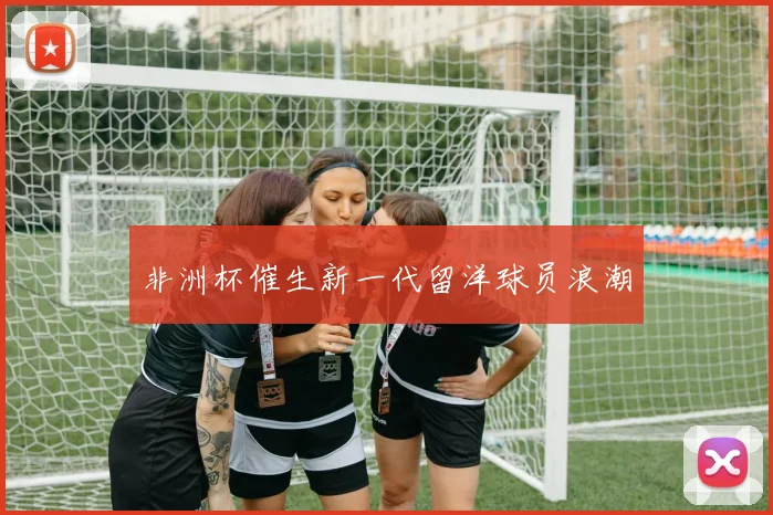 非洲杯催生新一代留洋球员浪潮