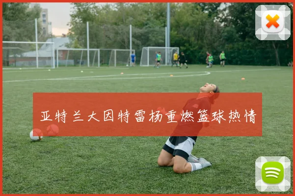 亚特兰大因特雷杨重燃篮球热情