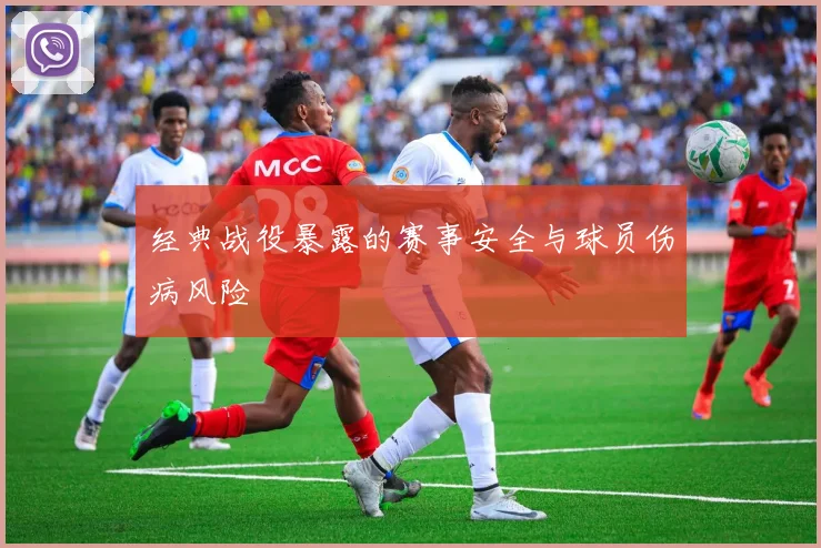经典战役暴露的赛事安全与球员伤病风险