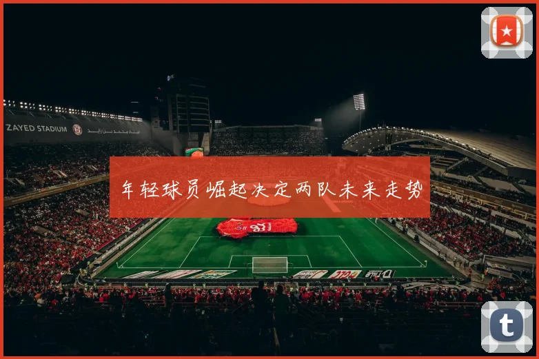 年轻球员崛起决定两队未来走势