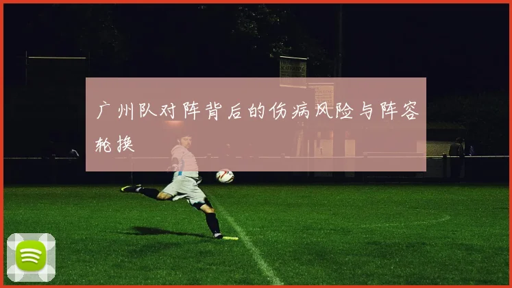 广州队对阵背后的伤病风险与阵容轮换