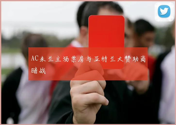 AC米兰主场票房与亚特兰大赞助商暗战