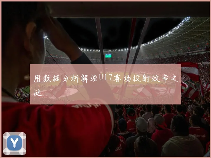用数据分析解读U17赛场投射效率之谜